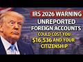 IRS 2026 Warning  Unreported Foreign Accounts Could Cost You $16,536 and Your Citizenship