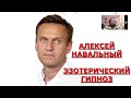 АЛЕКСЕЙ НАВАЛЬНЫЙ / ЭЗОТЕРИЧЕСКИЙ ГИПНОЗ.