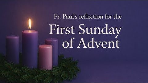 Fr. Paul’s reflection for the first Sunday of Advent (Year A)