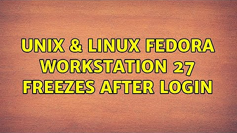 Unix & Linux: Fedora workstation 27 freezes after login