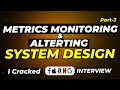 Metrics Monitoring System Design - Part-3 | Explained Step-by-Step | Crack FAANG Interviews