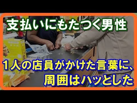 【感動する話泣ける話】支払いにもたつく男性 1人の店員がかけた言葉に、周囲はハッとした!!