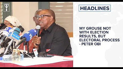 My grouse not with election results, but the electoral process - Peter Obi and more