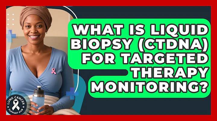 What Is Liquid Biopsy (ctDNA) For Targeted Therapy Monitoring? - Lung Cancer Support Hub