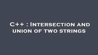 C++ : Intersection and union of two strings