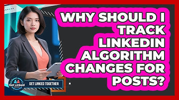 Why Should I Track LinkedIn Algorithm Changes For Posts?