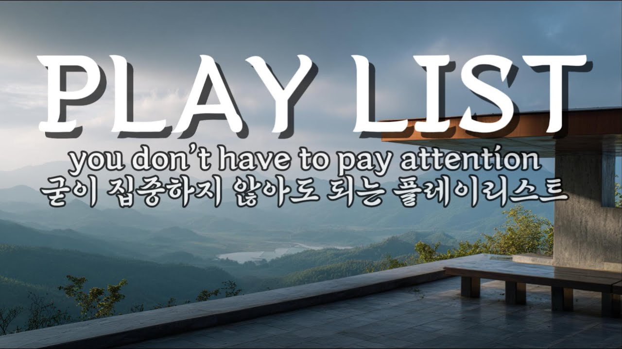굳이 집중하지 않아도 되는 플레이리스트 | you don’t have to pay attention