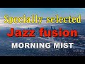 Specially selected Jazz fusion MORNING MIST 作業用BGM