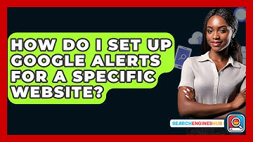 How Do I Set Up Google Alerts For A Specific Website? - SearchEnginesHub.com