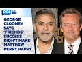 George Clooney Says ‘Friends’ Success Didn’t Bring Matthew Perry Happiness