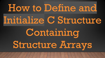 How to Define and Initialize C Structure Containing Structure Arrays