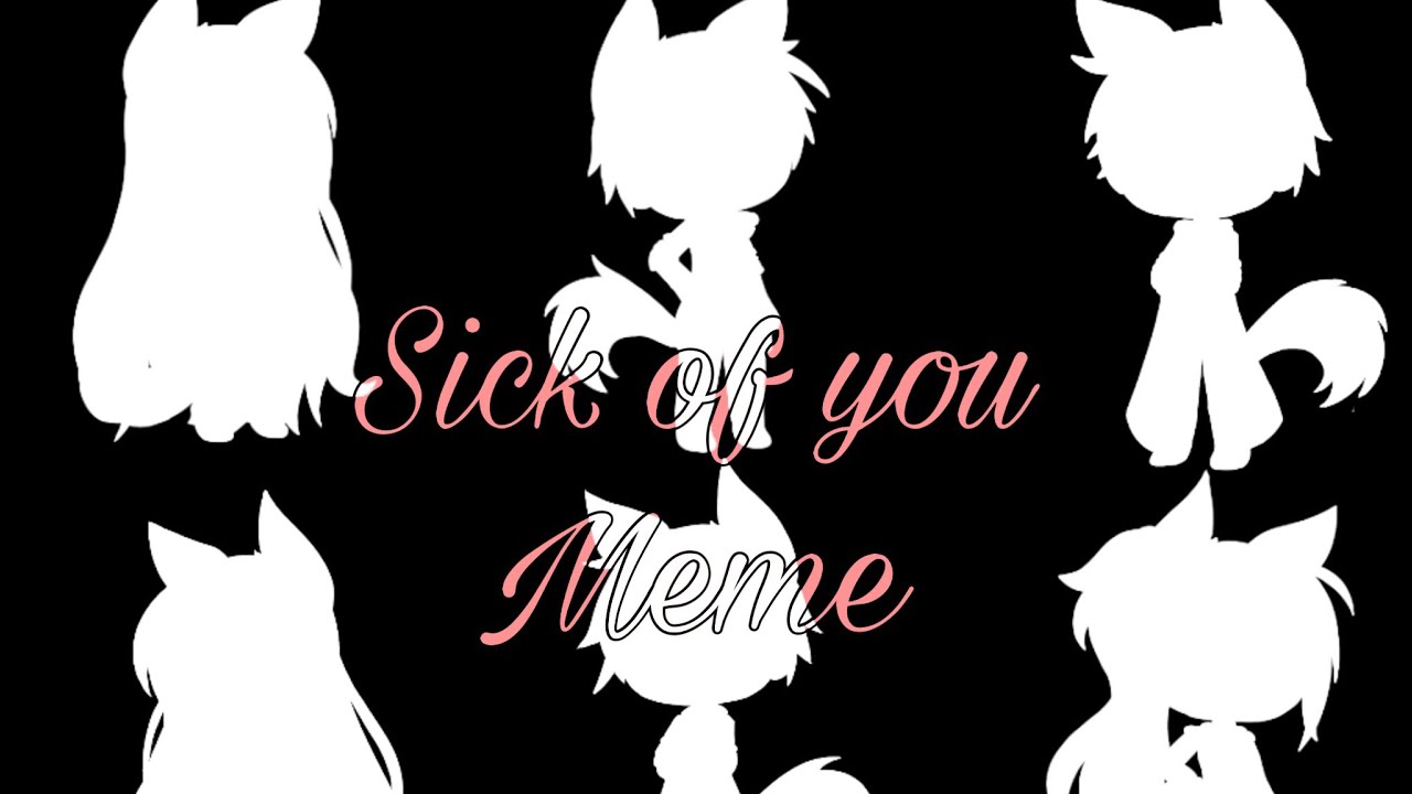 Sick of you// Meme  12k subs  