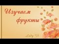 ***РАННЕЕ РАЗВИТИЕ ДЕТЕЙ. Изучаем фрукты.Примеры занятий***