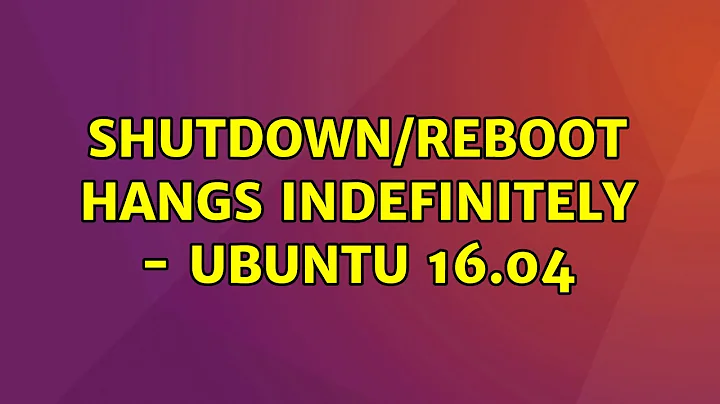 Ubuntu: Shutdown/Reboot hangs Indefinitely - Ubuntu 16.04 (3 Solutions!!)