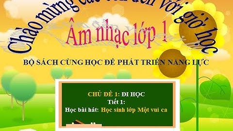 Học bài hát: Học sinh lớp Một vui ca - bộ sách Cùng học để phát triển năng lực.