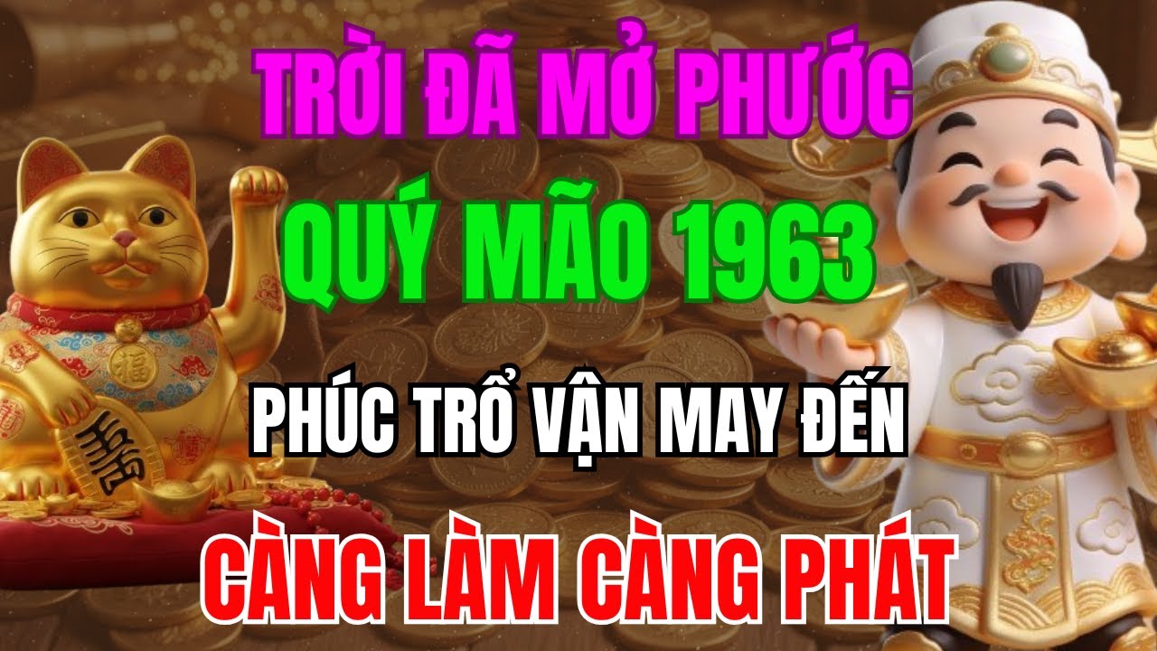 TRỜI ĐÃ MỞ PHƯỚC, QUÝ MÃO 1963 SẮP THOÁT NGHÈO, PHÚC TRỔ VẬN MAY ĐẾN, CÀNG LÀM CÀNG PHÁT!