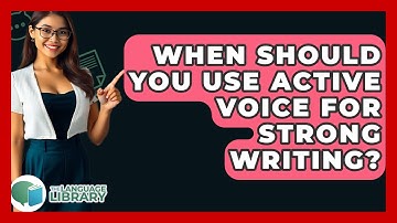 When Should You Use Active Voice For Strong Writing? - The Language Library