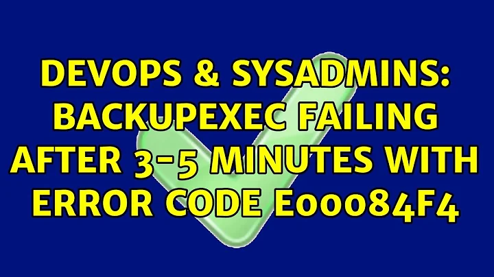 DevOps & SysAdmins: BackupExec failing after 3-5 Minutes with error code E00084F4 (6 Solutions!!)