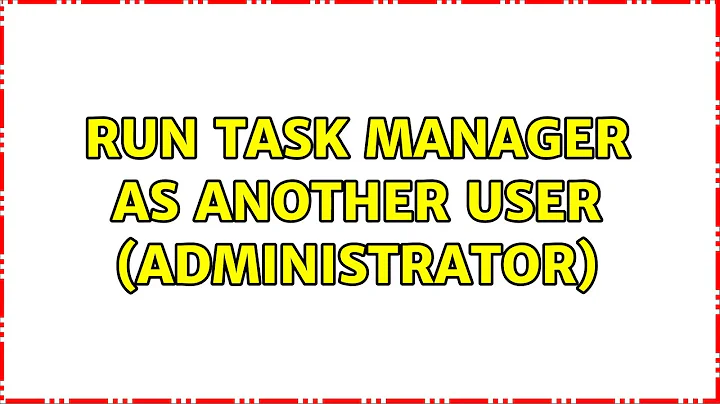 Run Task Manager as another user (administrator) (9 Solutions!!)