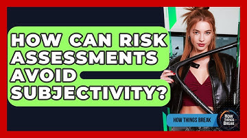 How Can Risk Assessments Avoid Subjectivity? - How Things Break