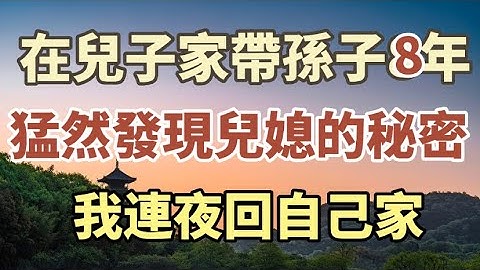 在兒子家帶孫子8年，猛然發現兒媳的秘密，我立馬回家了！#中老年心語#養老#幸福人生#情感故事 - 天天要聞