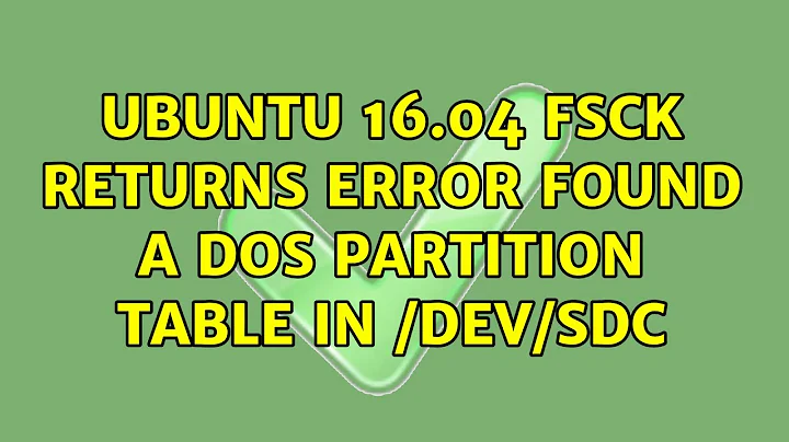 Ubuntu: Ubuntu 16.04 fsck returns error Found a dos partition table in /dev/sdc