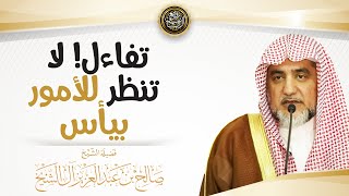 تفاءل! لا تنظر للأمور بيأس | الشيخ صالح آل الشيخ
