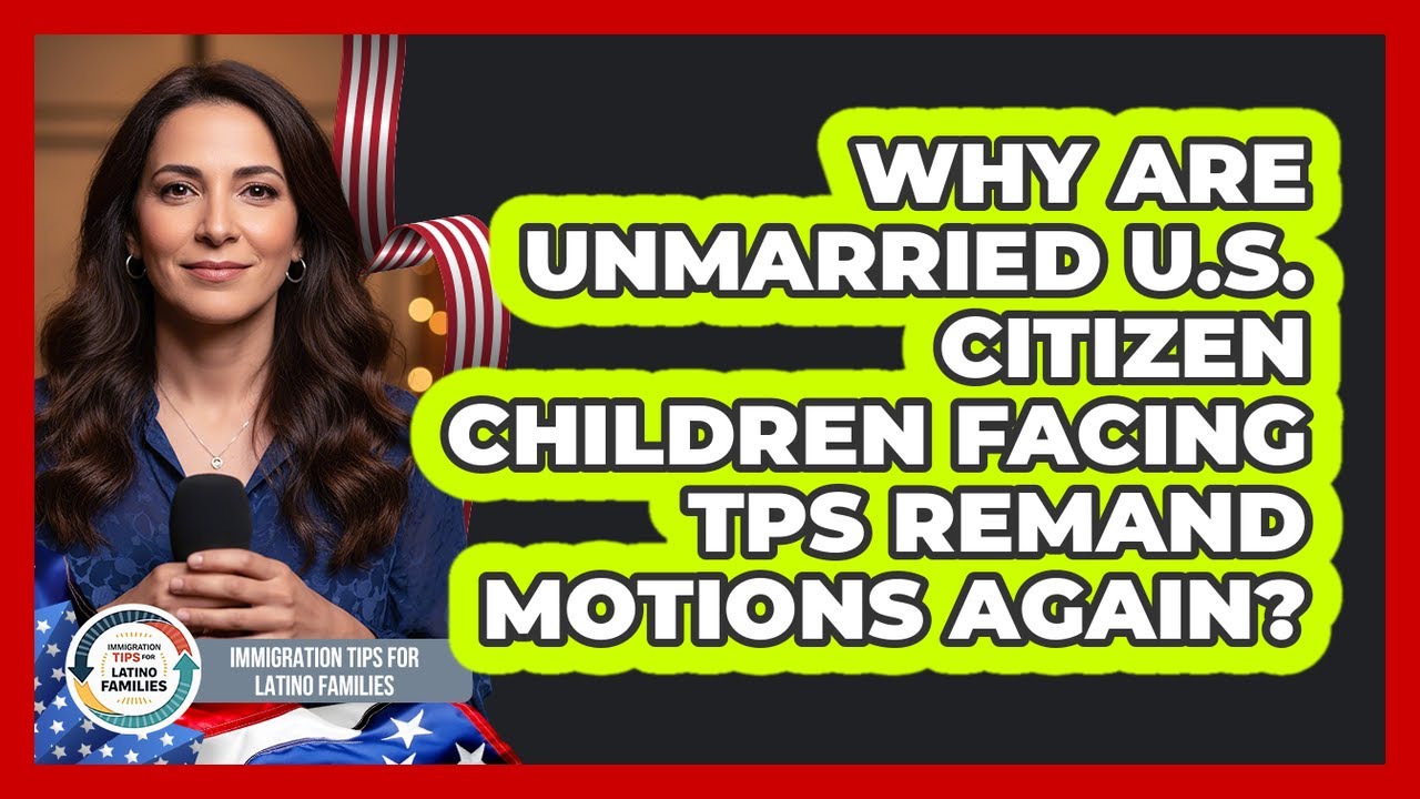 Why Are Unmarried U.S. Citizen Children Facing TPS Remand Motions Again?