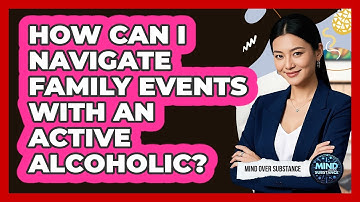 How Can I Navigate Family Events With An Active Alcoholic? - Mind Over Substance