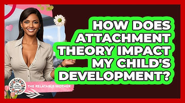 How Does Attachment Theory Impact My Child