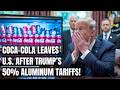 Aluminum War Escalates: Coca-Cola Pulls Back as 50% Tariffs Rock U.S. Industry! Trump's Steel Policy