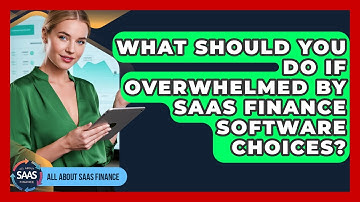 What Should You Do If Overwhelmed By SaaS Finance Software Choices? - All About SaaS Finance