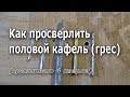 Как просверлить половой кафель грес. Сравнение четырех сверл.