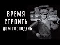 ВРЕМЯ СТРОИТЬ ДОМ ГОСПОДЕНЬ | брат Роман