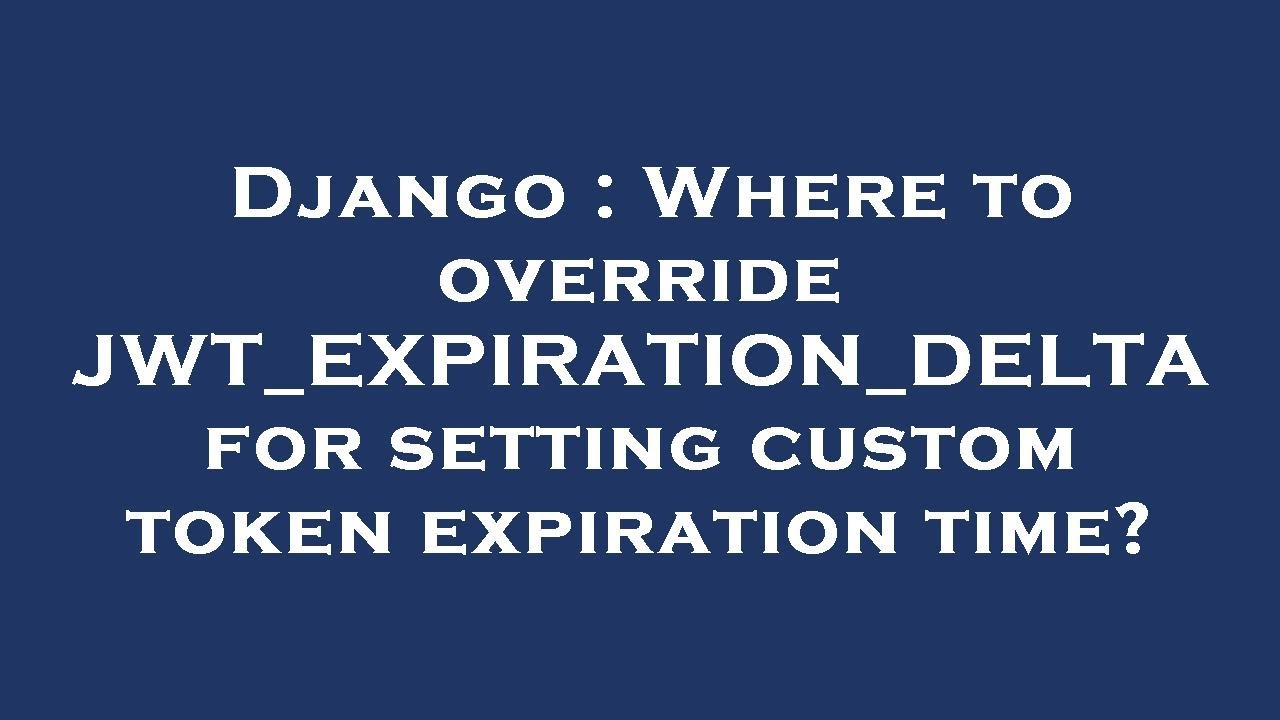 Django Where To Override JWT EXPIRATION DELTA For Setting Custom Django Where To Override JWT EXPIRATION DELTA For Setting Custom