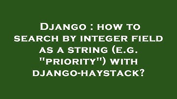 Django : how to search by integer field as a string (e.g. "priority") with django-haystack?