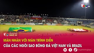 Mãn nhãn với màn trình diễn của các ngôi sao bóng đá Việt Nam và Brazil