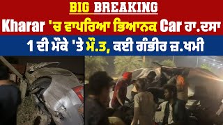 Big Breaking: Kharar 'ਚ ਵਾਪਰਿਆ ਭਿਆਨਕ Car ਹਾ.ਦਸਾ, 1 ਦੀ ਮੌਕੇ 'ਤੇ ਮੌ.ਤ, ਕਈ ਗੰਭੀਰ ਜ਼.ਖਮੀ
