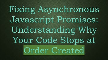 Fixing Asynchronous Javascript Promises: Understanding Why Your Code Stops at Order Created