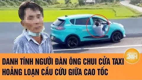 Danh tính người đàn ông chui cửa taxi hoảng loạn cầu cứu giữa cao tốc