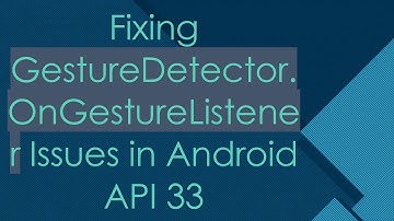 Fixing GestureDetector.OnGestureListener Issues in Android API 33