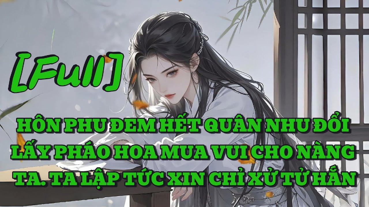 [FULL] HÔN PHU ĐEM HẾT QUÂN NHU ĐỔI LẤY PHÁO HOA MUA VUI CHO NÀNG TA. TA LẬP TỨC XIN CHỈ XỬ TỬ HẮN