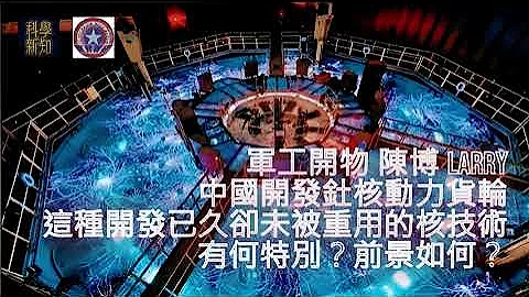 軍工開物 2023-12-18 中國開發釷核動力貨輪，這種開發已久卻未重用的技術有何特別？前景如何？ | 主持：陳博 Larry - 天天要聞