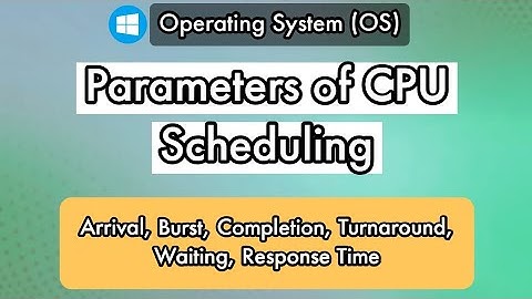 What is Arrival, Burst, Turn around, Completion, Waiting and Response time in CPU Scheduling