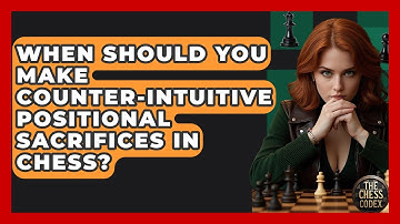 When Should You Make Counter-intuitive Positional Sacrifices In Chess? - The Chess Codex