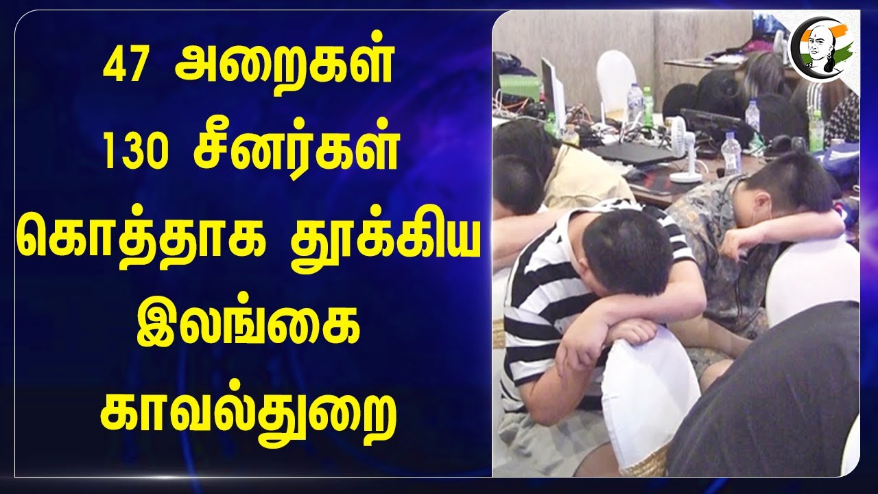 47 அறைகள் 130 சீனர்கள்.. கொத்தாக தூக்கிய Srilankan Police | Srilankan police arrested Chinese