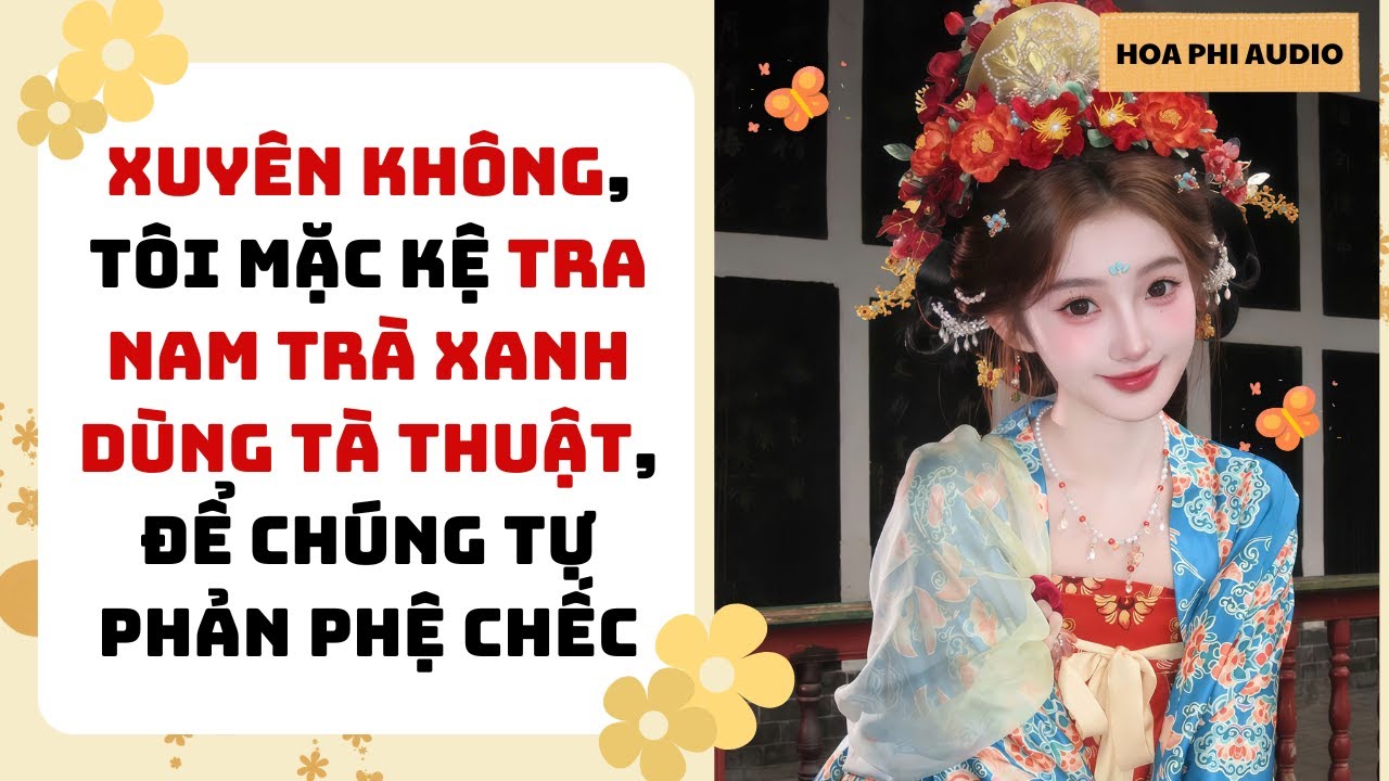[Truyện Audio] XUYÊN KHÔNG, TÔI MẶC KỆ TRA NAM DÙNG TÀ THUẬT, ĐỂ CHÚNG TỰ VẢ NHAU CHẾC| Cổ Đại