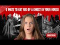 5 WAYS TO HELP GET RID OF A GHOST IN YOUR HOUSE
