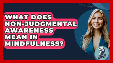 What Does Non-judgmental Awareness Mean In Mindfulness? - Philosophy Beyond