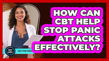 How Can CBT Help Stop Panic Attacks Effectively? - Face Your Phobias